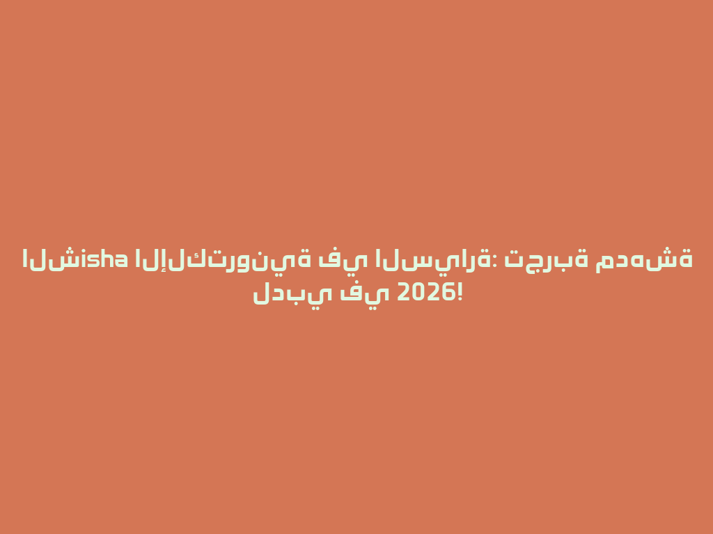 الشisha الإلكترونية في السيارة: تجربة مدهشة لدبي في 2026! 一