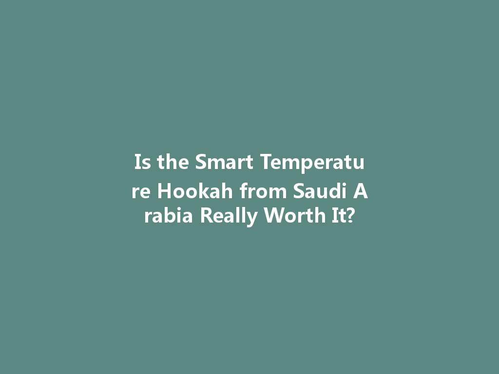 Is the Smart Temperature Hookah from Saudi Arabia Really Worth It? 一