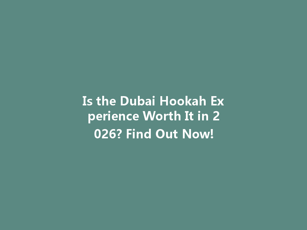 Is the Dubai Hookah Experience Worth It in 2026? Find Out Now! 一