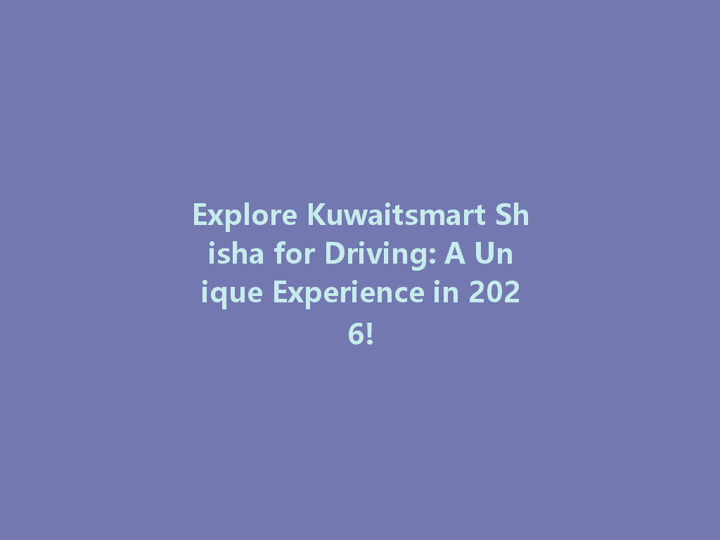 Explore Kuwaitsmart Shisha for Driving: A Unique Experience in 2026! 一