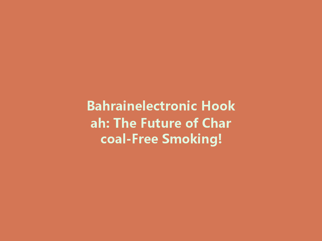 Bahrainelectronic Hookah: The Future of Charcoal-Free Smoking! 一