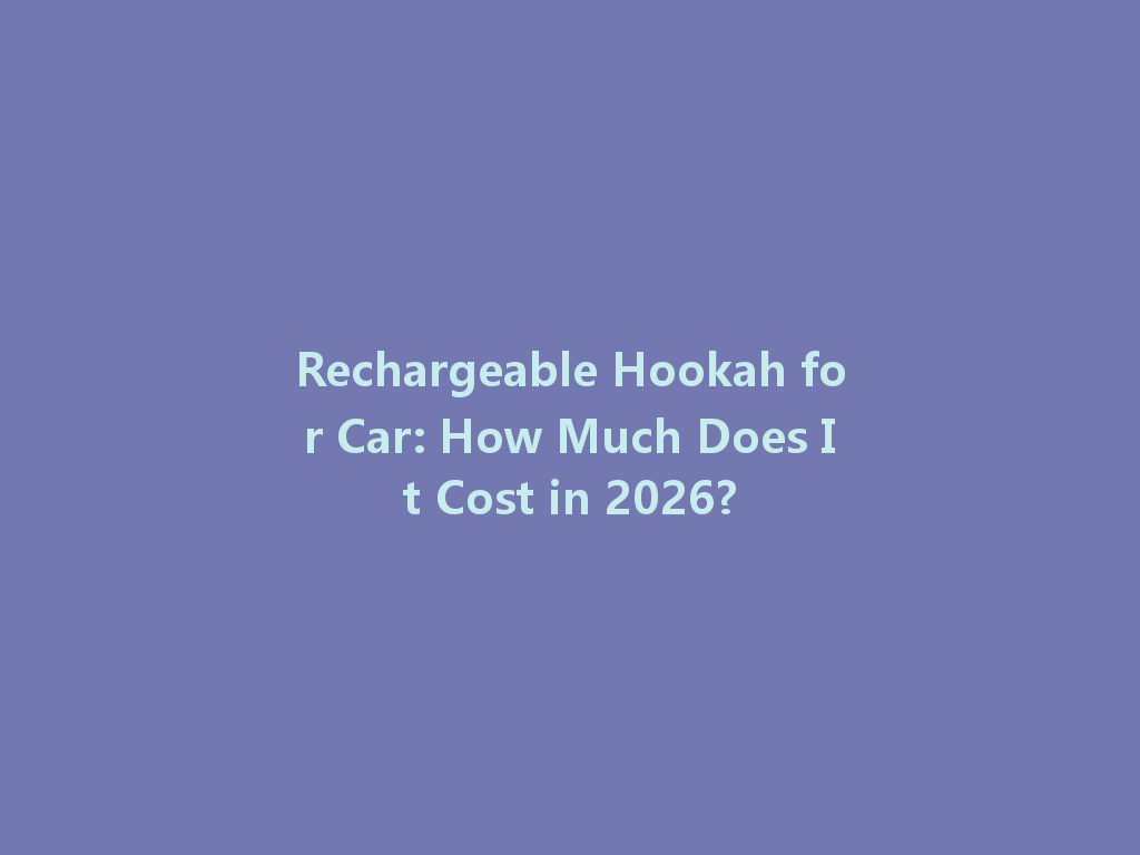 Rechargeable Hookah for Car: How Much Does It Cost in 2026? 一