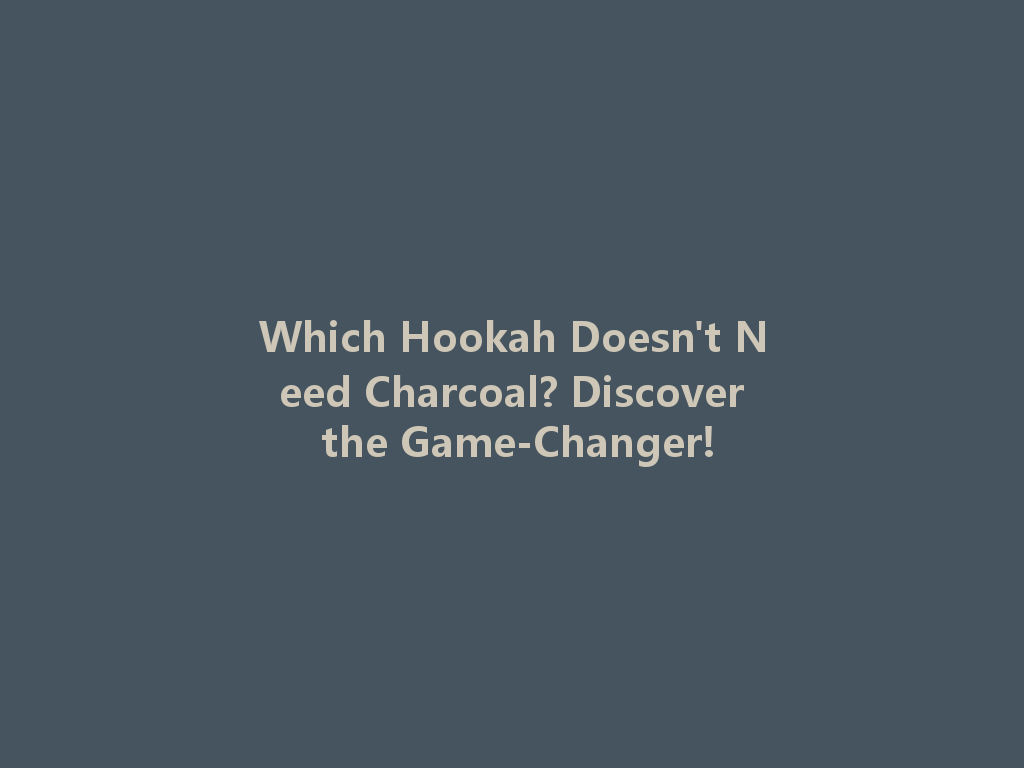 Which Hookah Doesn't Need Charcoal? Discover the Game-Changer! 一