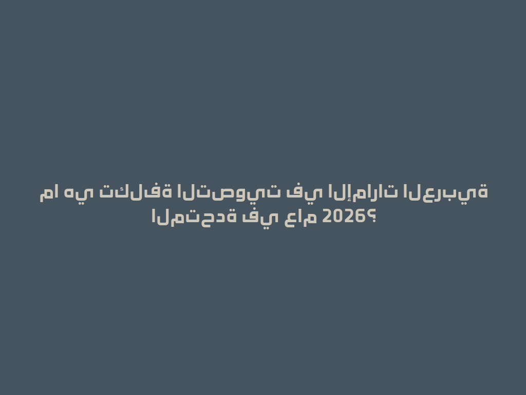 ما هي تكلفة التصويت في الإمارات العربية المتحدة في عام 2026؟ 一