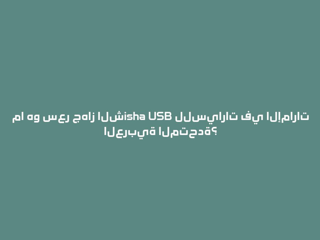 ما هو سعر جهاز الشisha USB للسيارات في الإمارات العربية المتحدة؟ 一