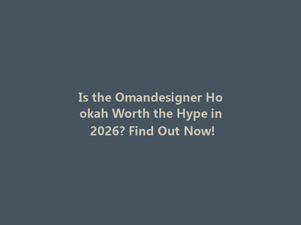 Is the Omandesigner Hookah Worth the Hype in 2026? Find Out Now! 一