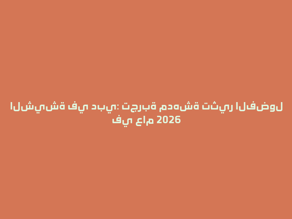 الشيشة في دبي: تجربة مدهشة تثير الفضول في عام 2026 一