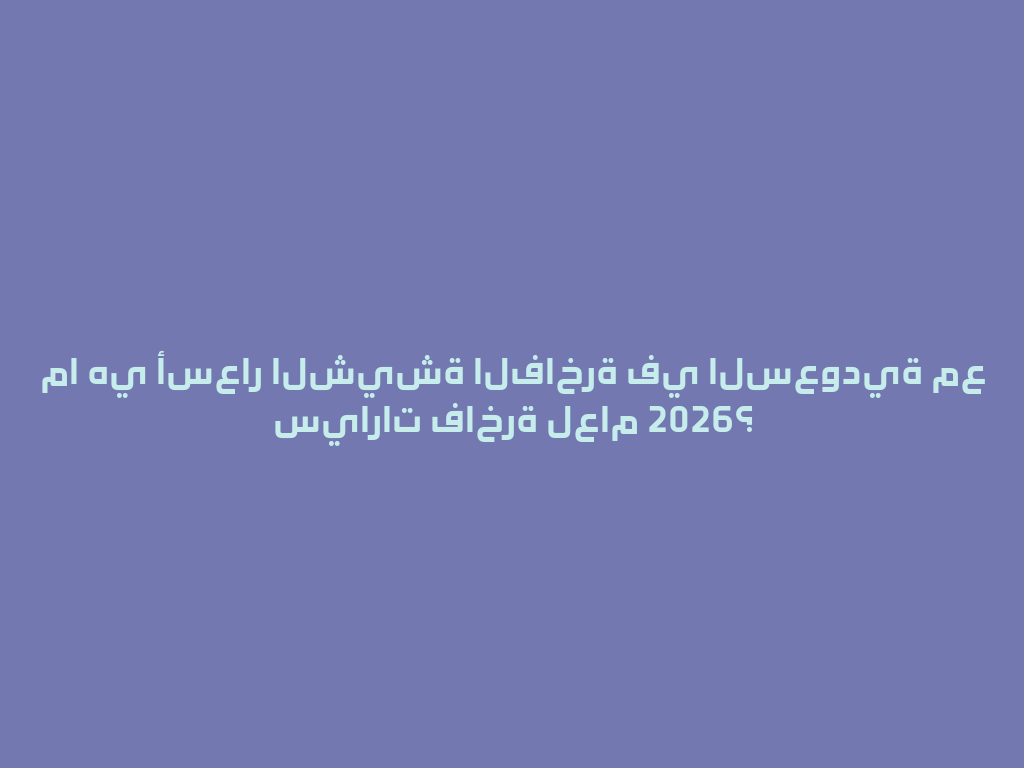ما هي أسعار الشيشة الفاخرة في السعودية مع سيارات فاخرة لعام 2026؟ 一