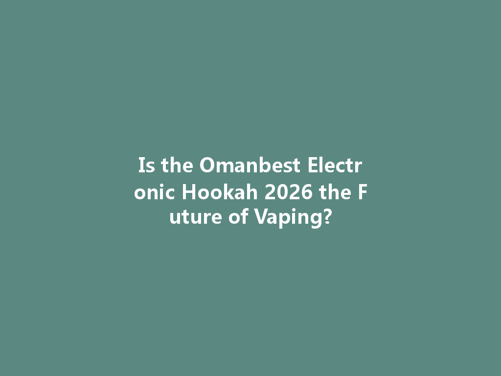 Is the Omanbest Electronic Hookah 2026 the Future of Vaping? 一