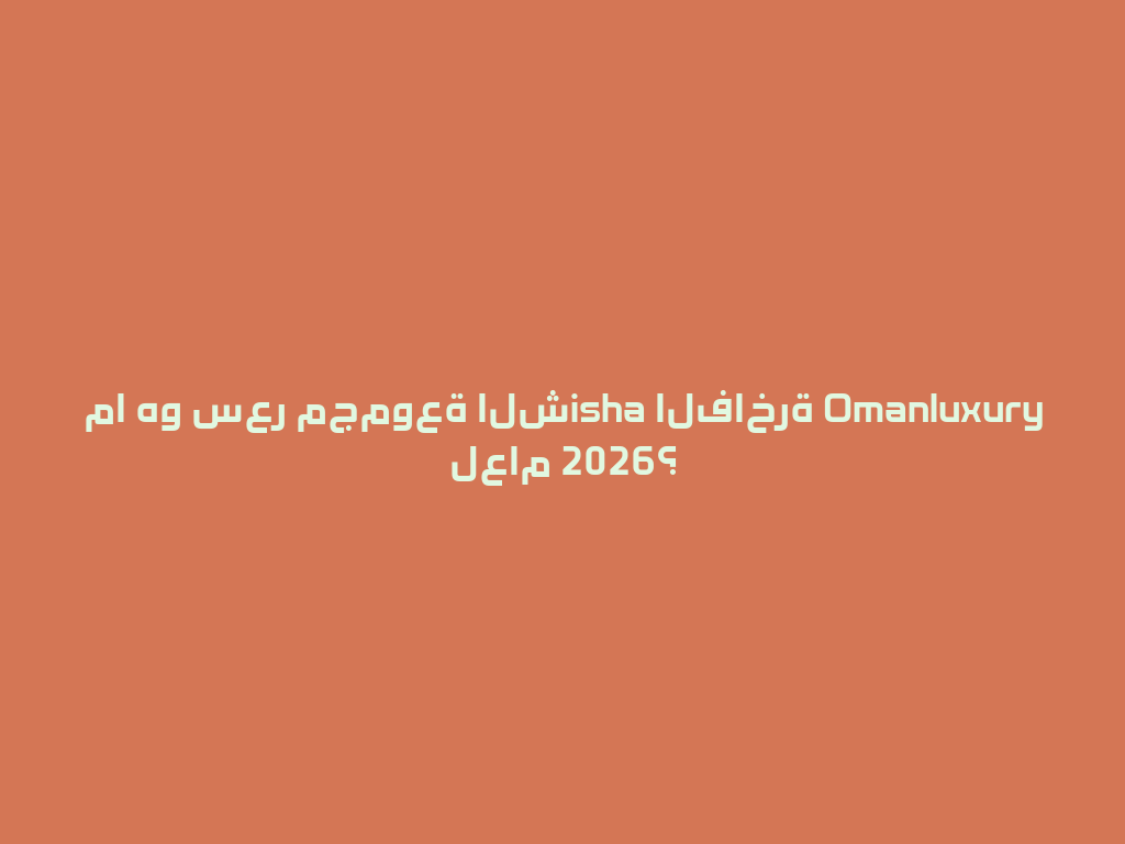 ما هو سعر مجموعة الشisha الفاخرة Omanluxury لعام 2026؟ 一