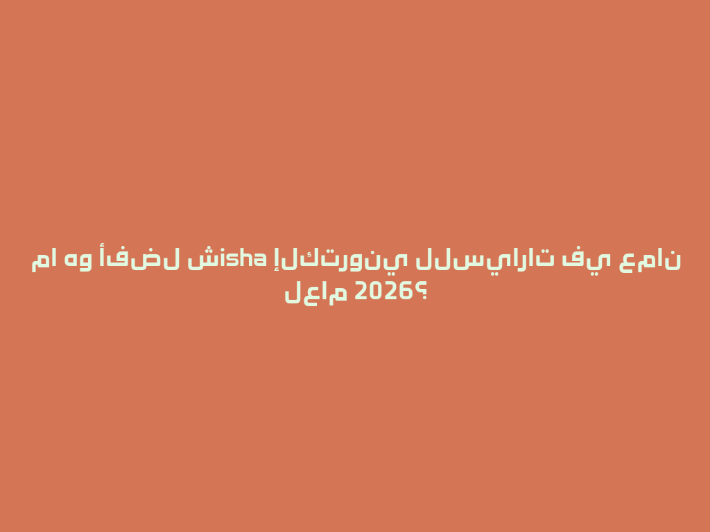 ما هو أفضل شisha إلكتروني للسيارات في عمان لعام 2026؟ 一
