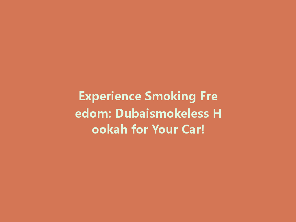 Experience Smoking Freedom: Dubaismokeless Hookah for Your Car! 一