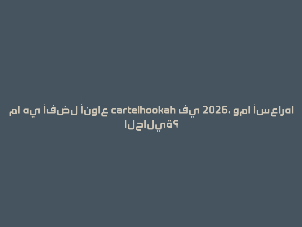 ما هي أفضل أنواع cartelhookah في 2026، وما أسعارها الحالية؟ 一