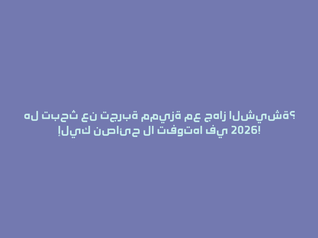 هل تبحث عن تجربة مميزة مع جهاز الشيشة؟ إليك نصائح لا تفوتها في 2026! 一