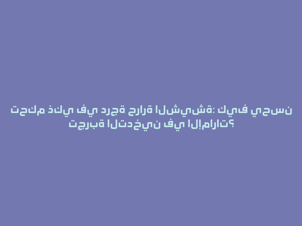 تحكم ذكي في درجة حرارة الشيشة: كيف يحسن تجربة التدخين في الإمارات؟ 一