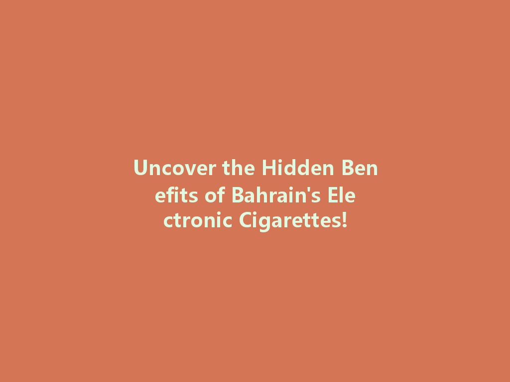 Uncover the Hidden Benefits of Bahrain's Electronic Cigarettes! 一