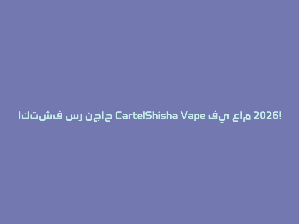 اكتشف سر نجاح CartelShisha Vape في عام 2026! 一