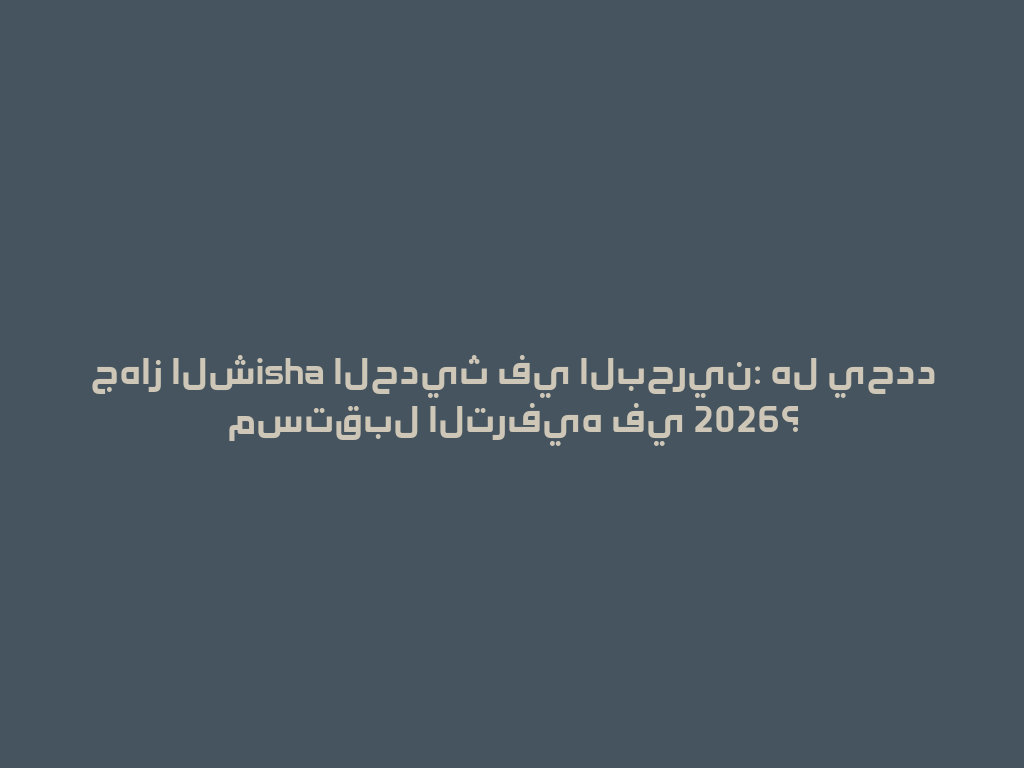 جهاز الشisha الحديث في البحرين: هل يحدد مستقبل الترفيه في 2026؟ 一