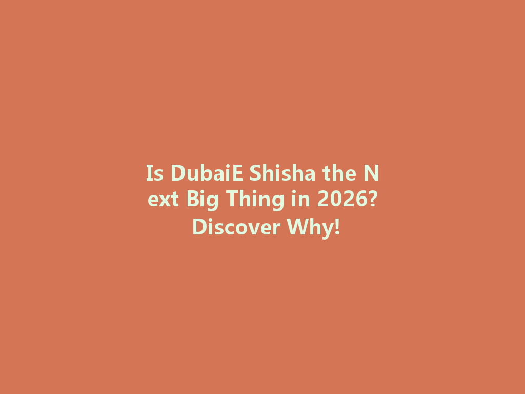 Is DubaiE Shisha the Next Big Thing in 2026? Discover Why! 一