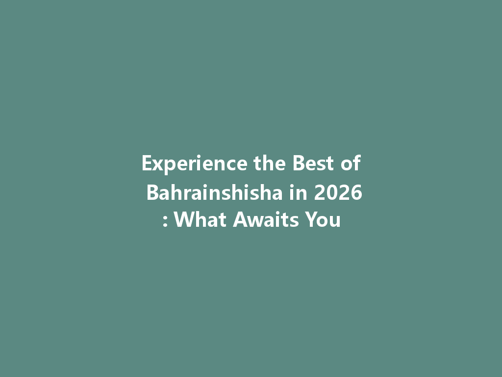 Experience the Best of Bahrainshisha in 2026: What Awaits You 一