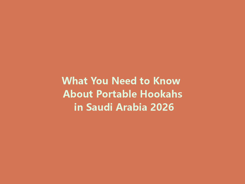What You Need to Know About Portable Hookahs in Saudi Arabia 2026 一