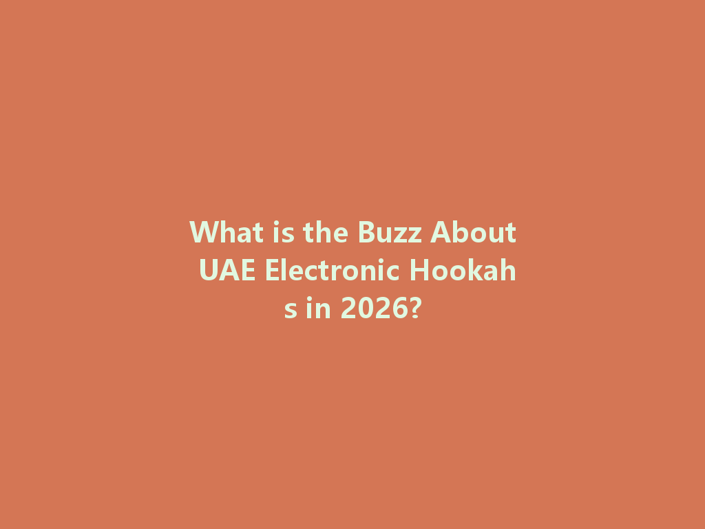 What is the Buzz About UAE Electronic Hookahs in 2026? 一