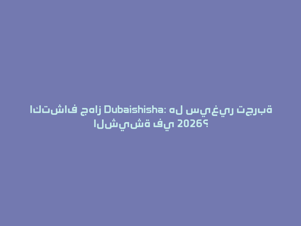 اكتشاف جهاز Dubaishisha: هل سيغير تجربة الشيشة في 2026؟ 一