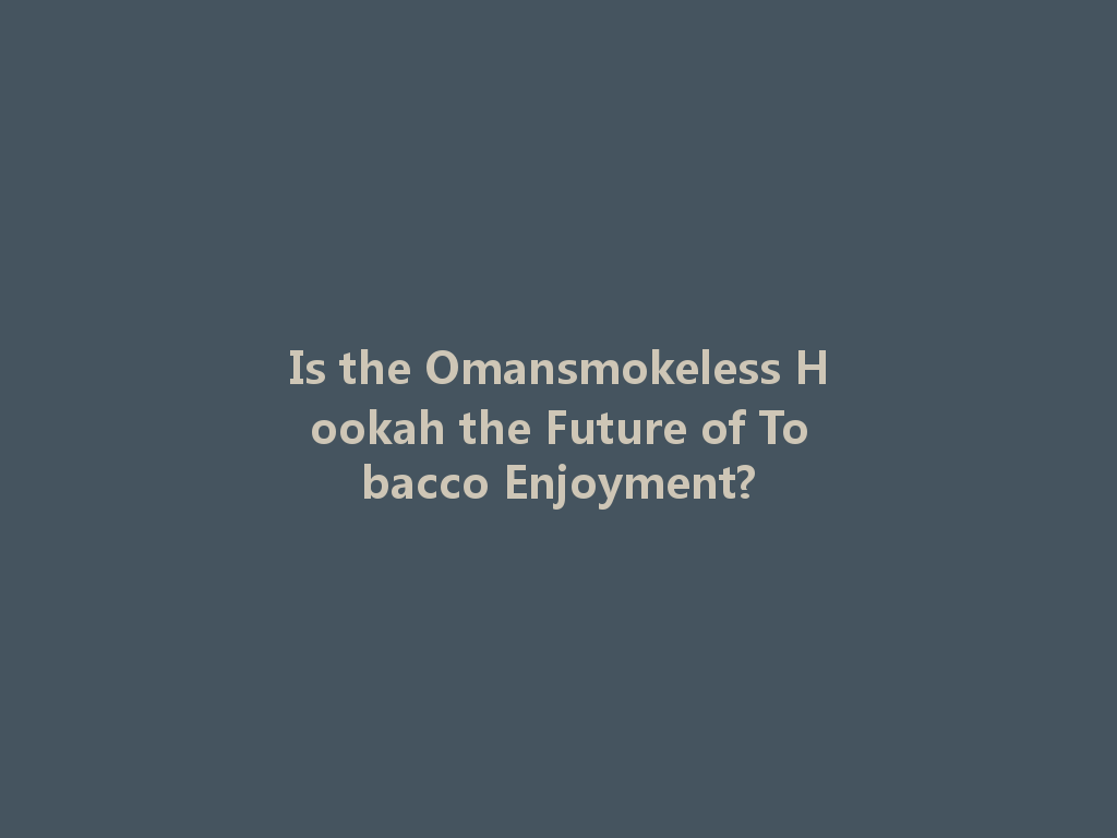Is the Omansmokeless Hookah the Future of Tobacco Enjoyment? 一