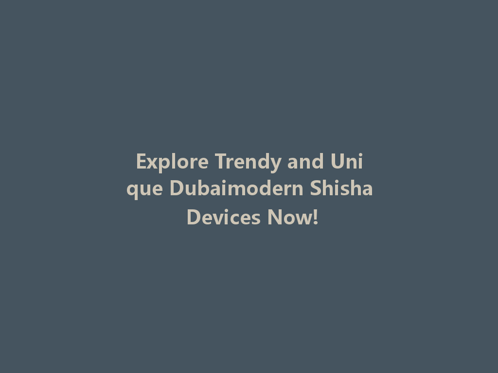 Explore Trendy and Unique Dubaimodern Shisha Devices Now! 一