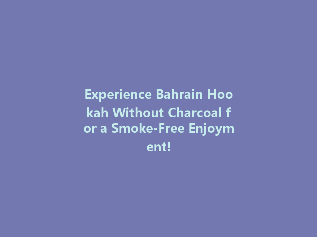 Experience Bahrain Hookah Without Charcoal for a Smoke-Free Enjoyment! 一