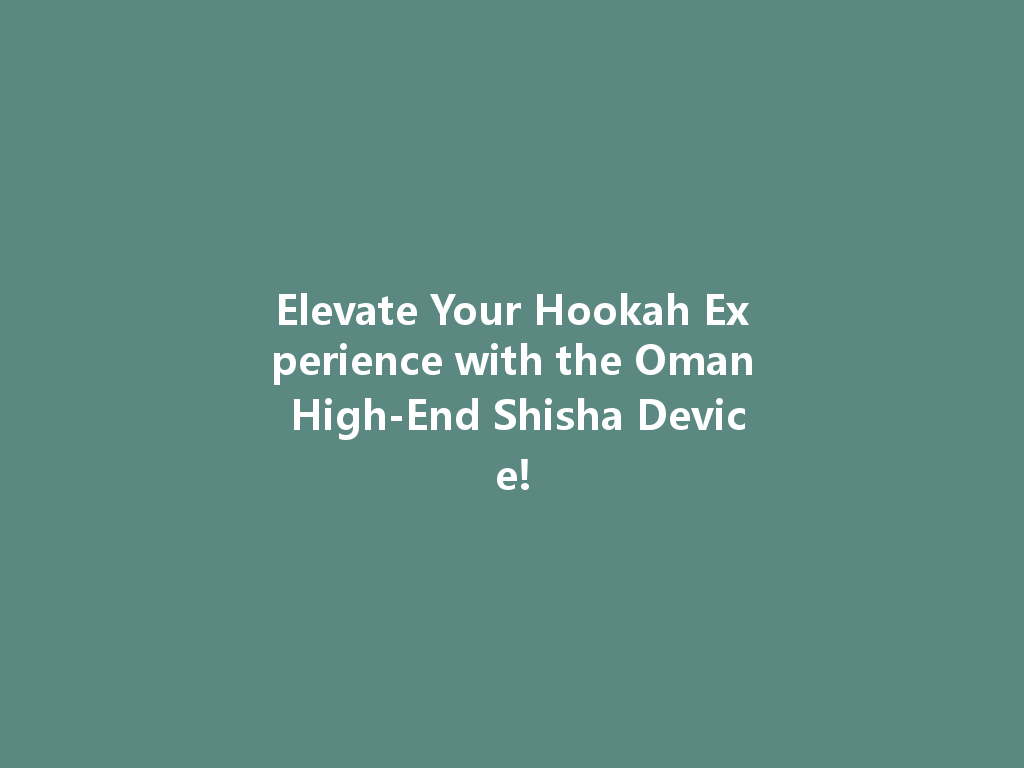 Elevate Your Hookah Experience with the Oman High-End Shisha Device! 一