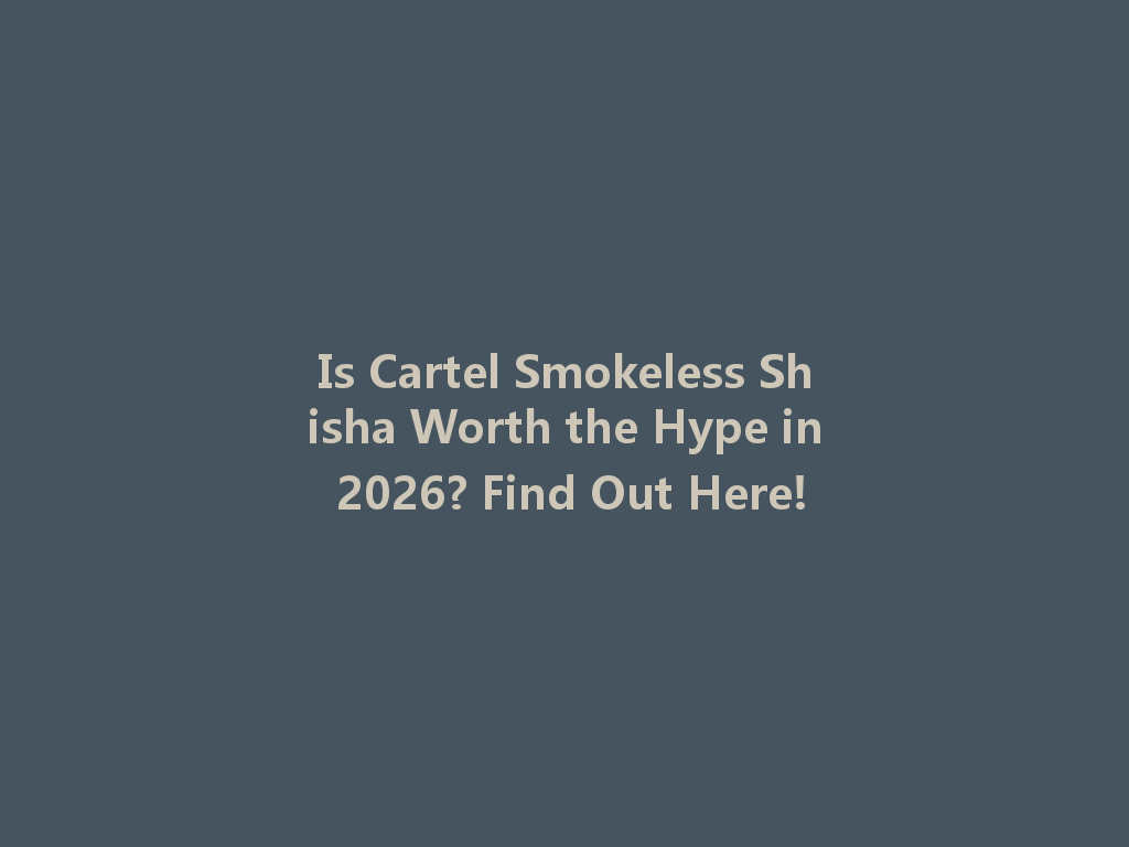 Is Cartel Smokeless Shisha Worth the Hype in 2026? Find Out Here! 一