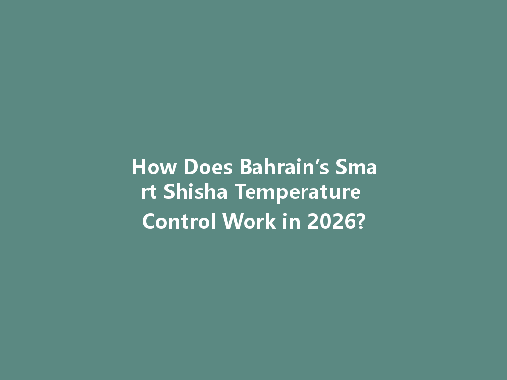 How Does Bahrain’s Smart Shisha Temperature Control Work in 2026? 一