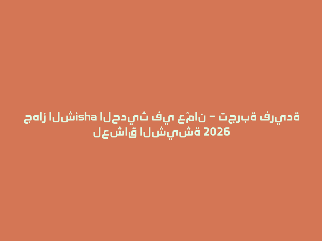 جهاز الشisha الحديث في عُمان – تجربة فريدة لعشاق الشيشة 2026 一