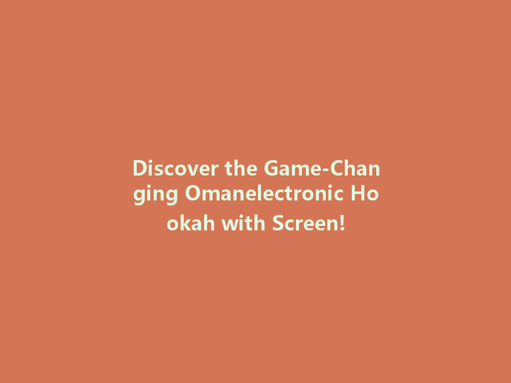 Discover the Game-Changing Omanelectronic Hookah with Screen! 一