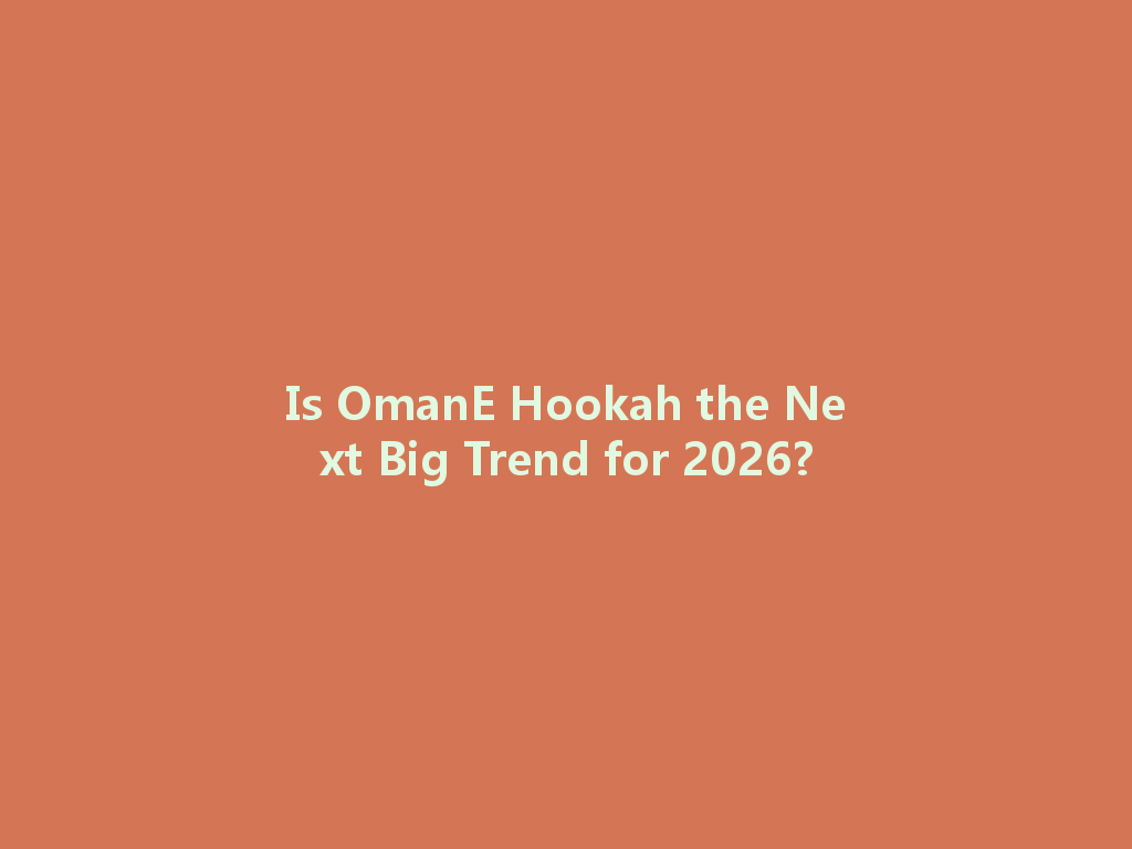 Is OmanE Hookah the Next Big Trend for 2026? 一