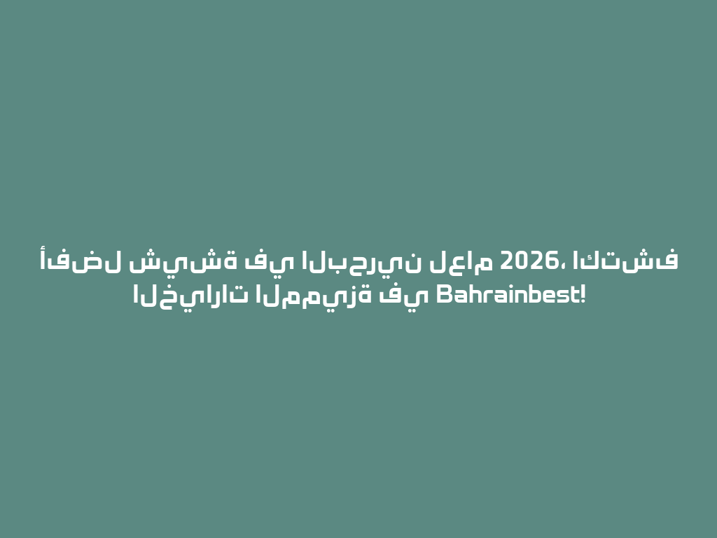 أفضل شيشة في البحرين لعام 2026، اكتشف الخيارات المميزة في Bahrainbest! 一