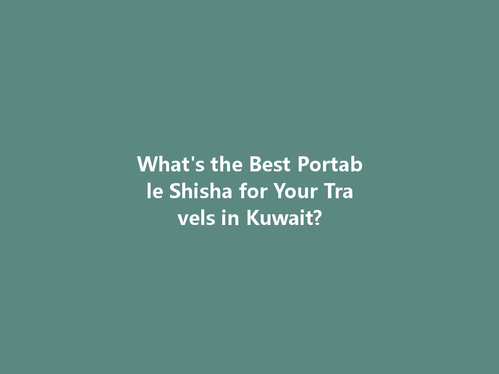 What's the Best Portable Shisha for Your Travels in Kuwait? 一