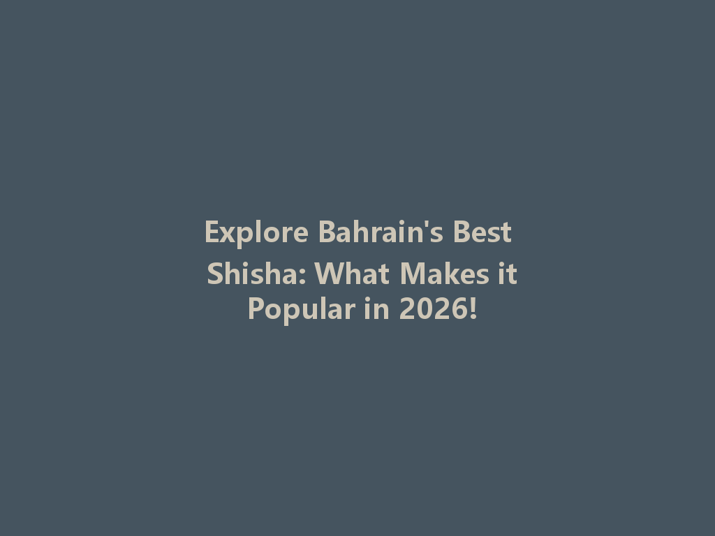 Explore Bahrain's Best Shisha: What Makes it Popular in 2026! 一