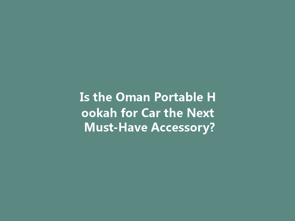 Is the Oman Portable Hookah for Car the Next Must-Have Accessory? 一