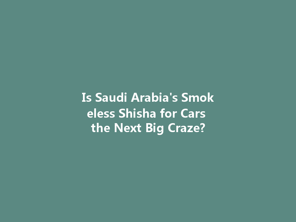 Is Saudi Arabia's Smokeless Shisha for Cars the Next Big Craze? 一