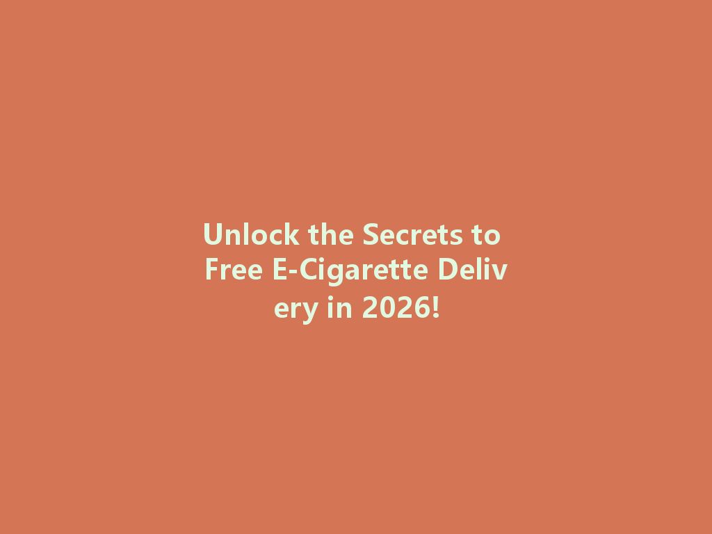 Unlock the Secrets to Free E-Cigarette Delivery in 2026! 一