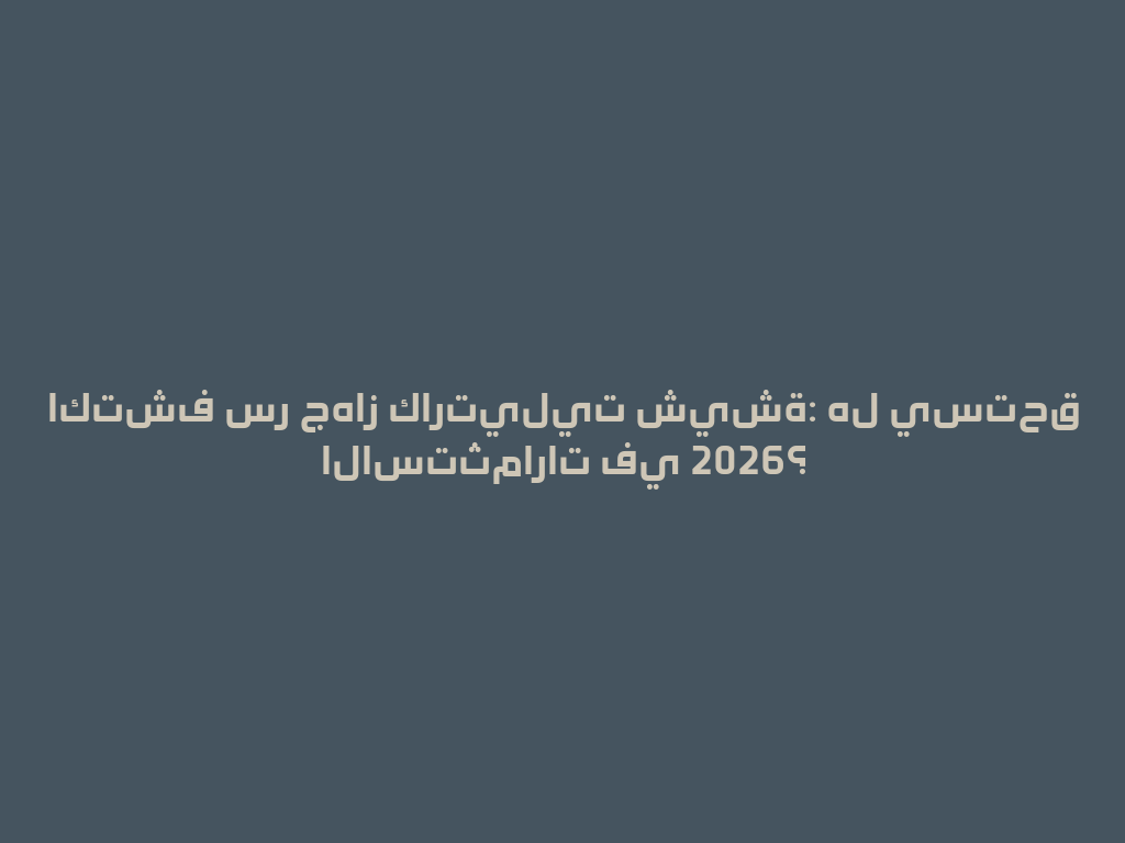اكتشف سر جهاز كارتيليت شيشة: هل يستحق الاستثمارات في 2026؟ 一