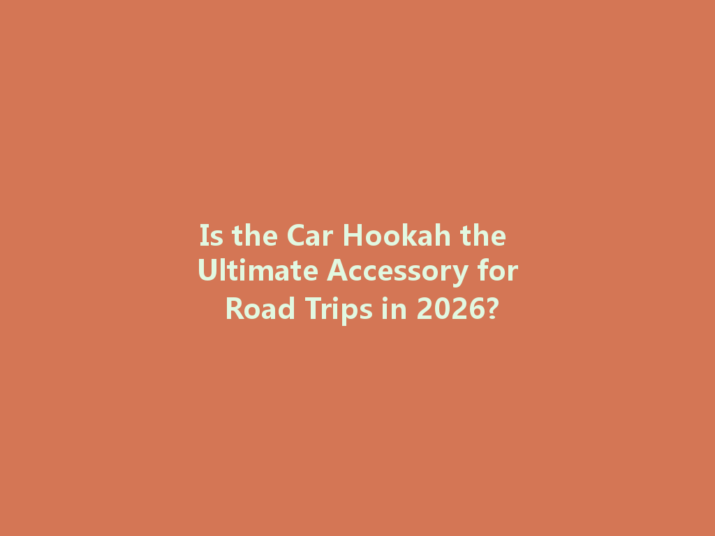 Is the Car Hookah the Ultimate Accessory for Road Trips in 2026? 一