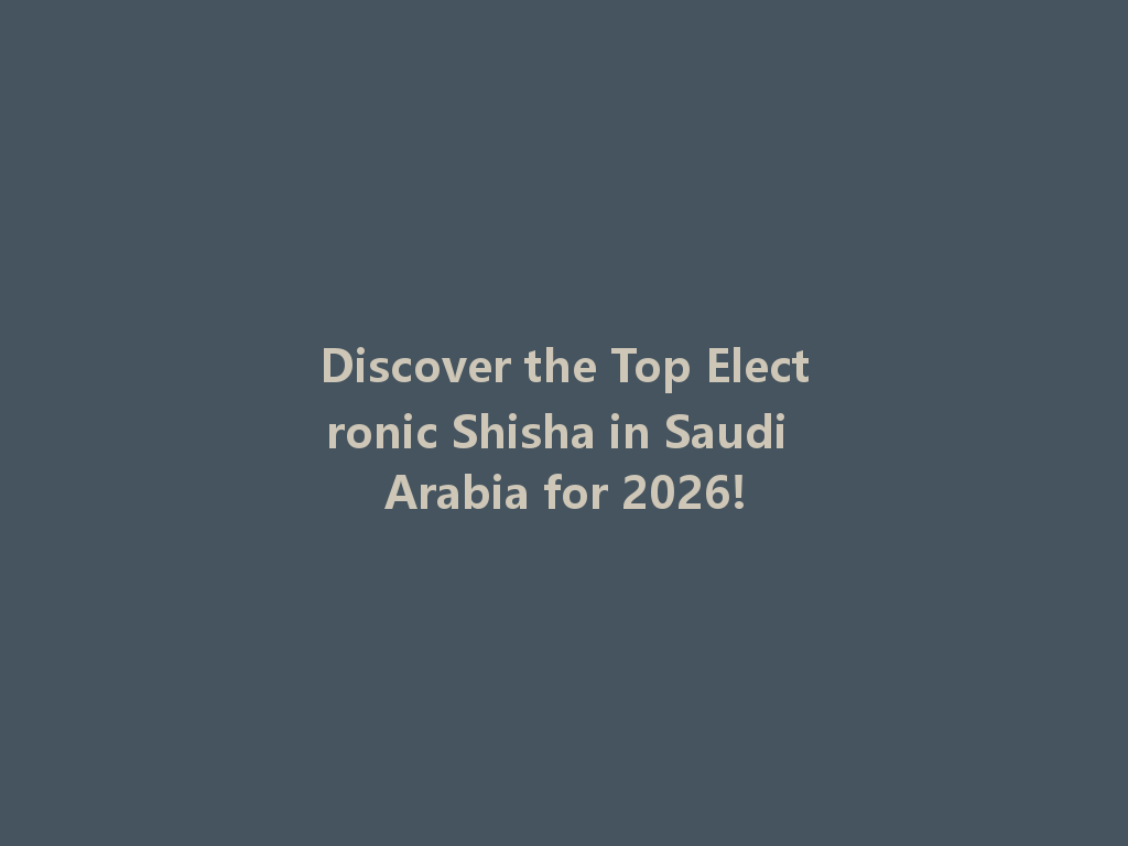 Discover the Top Electronic Shisha in Saudi Arabia for 2026! 一