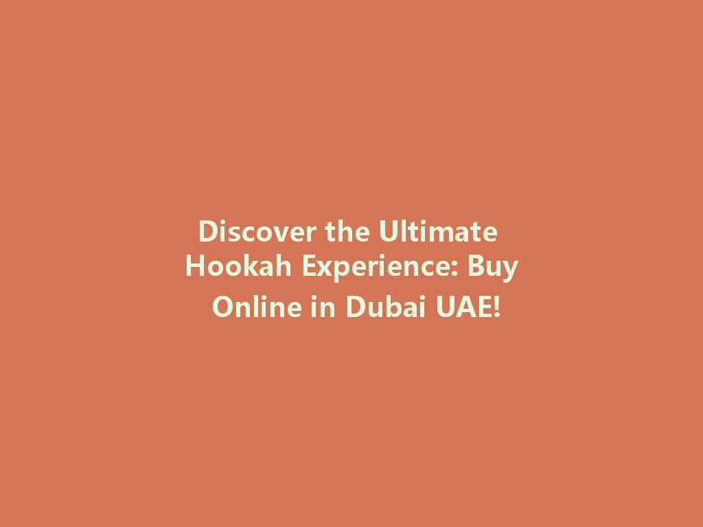 Discover the Ultimate Hookah Experience: Buy Online in Dubai UAE! 一