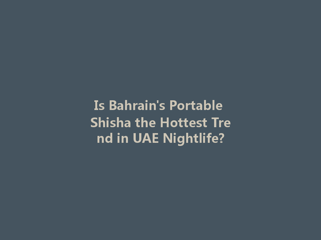 Is Bahrain's Portable Shisha the Hottest Trend in UAE Nightlife? 一