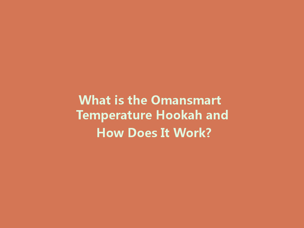What is the Omansmart Temperature Hookah and How Does It Work? 一