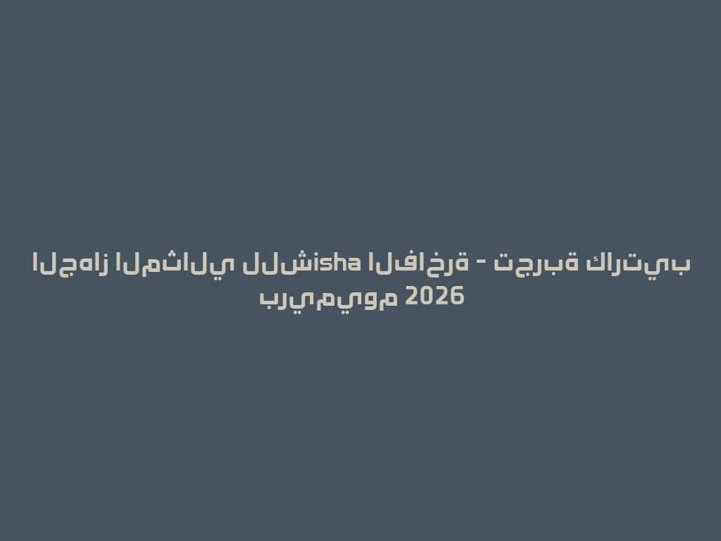 الجهاز المثالي للشisha الفاخرة - تجربة كارتيب بريميوم 2026 一
