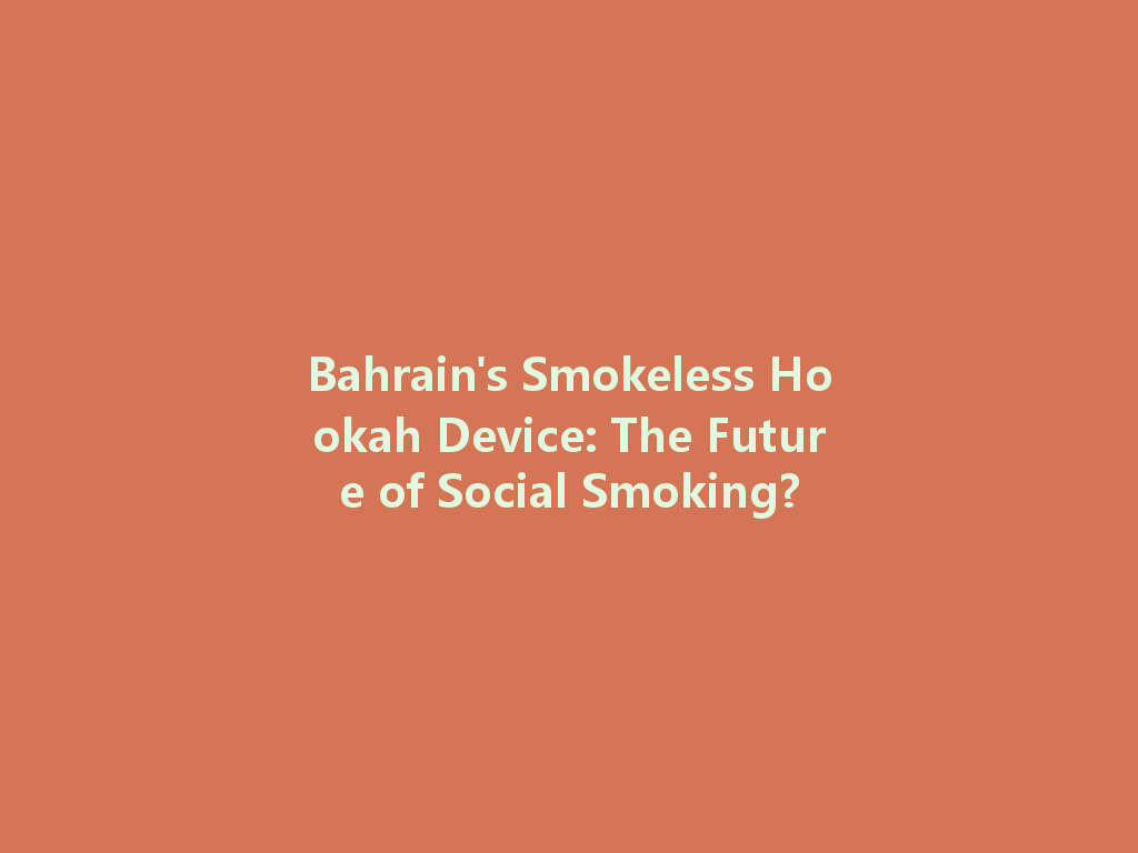 Bahrain's Smokeless Hookah Device: The Future of Social Smoking? 一